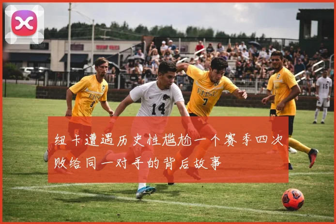 纽卡遭遇历史性尴尬一个赛季四次败给同一对手的背后故事