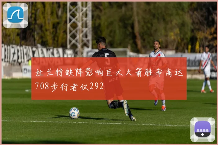 杜兰特缺阵影响巨大火箭胜率高达708步行者仅292