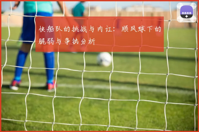 快船队的挑战与内讧：顺风球下的脆弱与争执分析