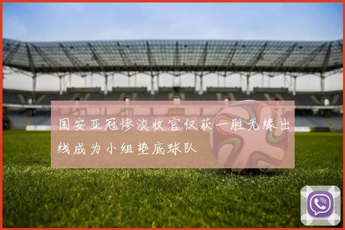 国安亚冠惨淡收官仅获一胜无缘出线成为小组垫底球队
